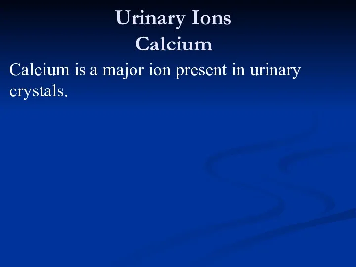 Urinary Ions Calcium Calcium is a major ion present in urinary crystals.