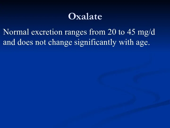 Oxalate Normal excretion ranges from 20 to 45 mg/d and does not change significantly with age.