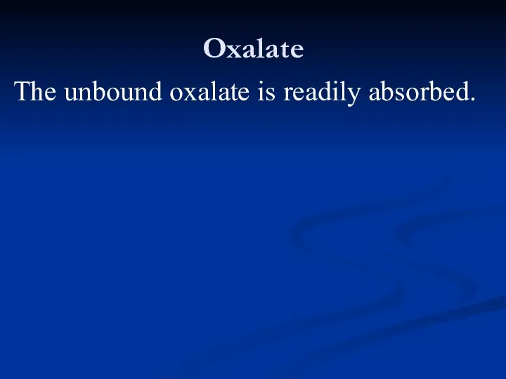 Oxalate The unbound oxalate is readily absorbed.