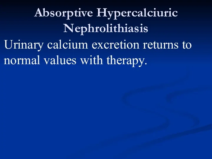 Absorptive Hypercalciuric Nephrolithiasis Urinary calcium excretion returns to normal values with therapy.
