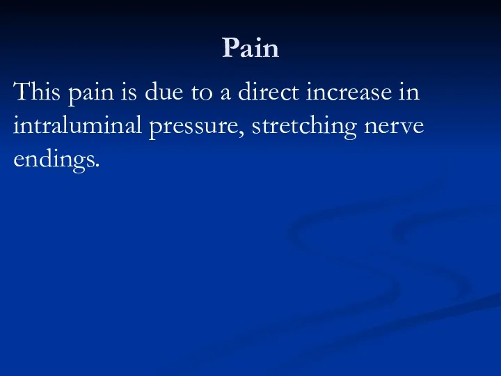 Pain This pain is due to a direct increase in intraluminal pressure, stretching nerve endings.