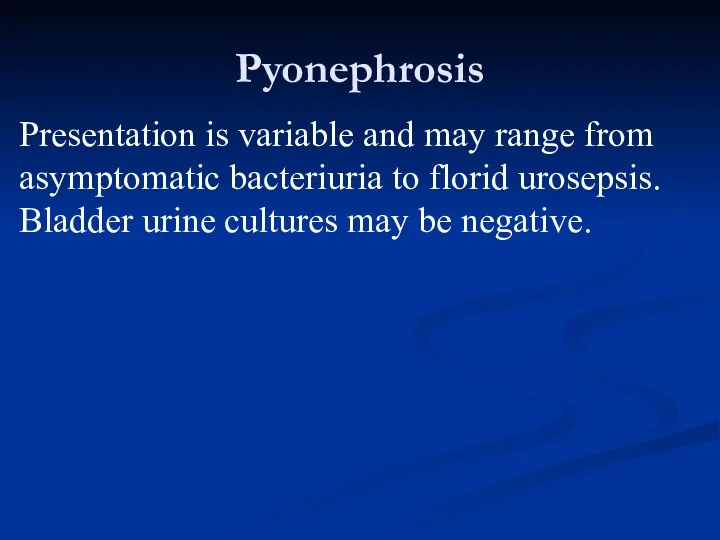 Pyonephrosis Presentation is variable and may range from asymptomatic bacteriuria