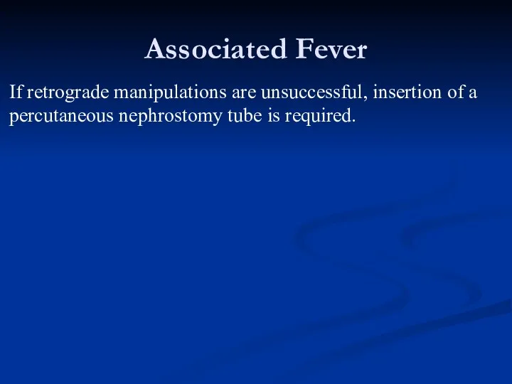 Associated Fever If retrograde manipulations are unsuccessful, insertion of a percutaneous nephrostomy tube is required.