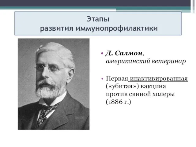 Этапы развития иммунопрофилактики Д. Салмон, американский ветеринар Первая инактивированная («убитая») вакцина против свиной холеры (1886 г.)