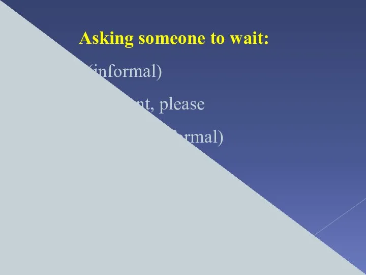 Asking someone to wait: Just a sec (informal) Hold on