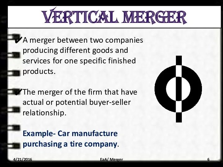 VERTICAL MERGER A merger between two companies producing different goods