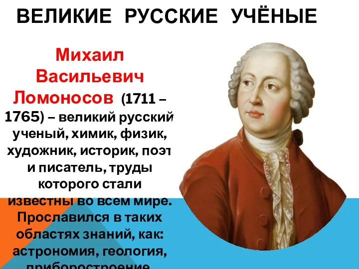 ВЕЛИКИЕ РУССКИЕ УЧЁНЫЕ Михаил Васильевич Ломоносов (1711 – 1765) – великий русский ученый,