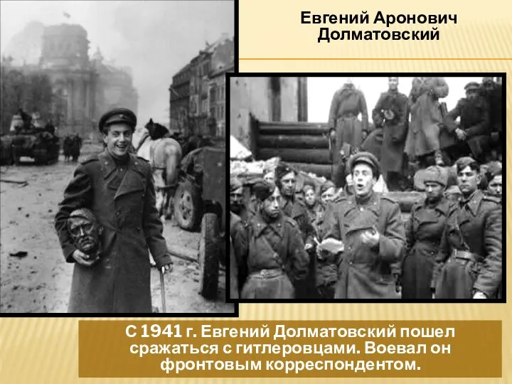 Евгений Аронович Долматовский С 1941 г. Евгений Долматовский пошел сражаться с гитлеровцами. Воевал он фронтовым корреспондентом.