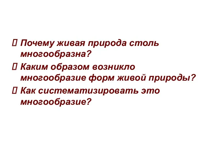 Почему живая природа столь многообразна? Каким образом возникло многообразие форм живой природы? Как систематизировать это многообразие?