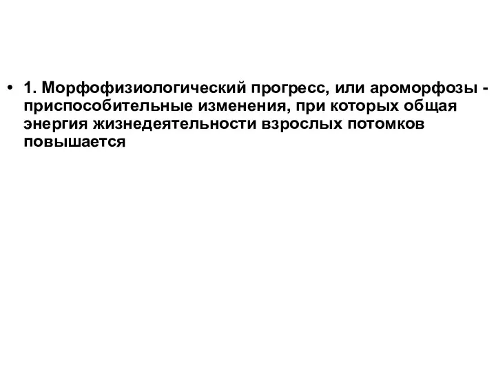 1. Морфофизиологический прогресс, или ароморфозы - приспособительные изменения, при которых общая энергия жизнедеятельности взрослых потомков повышается