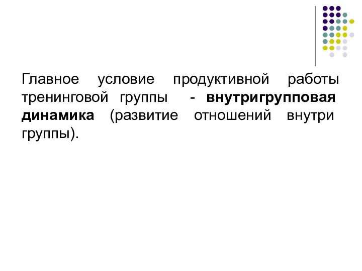 Главное условие продуктивной работы тренинговой группы - внутригрупповая динамика (развитие отношений внутри группы).