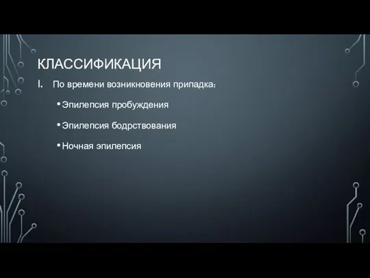 КЛАССИФИКАЦИЯ По времени возникновения припадка: Эпилепсия пробуждения Эпилепсия бодрствования Ночная эпилепсия