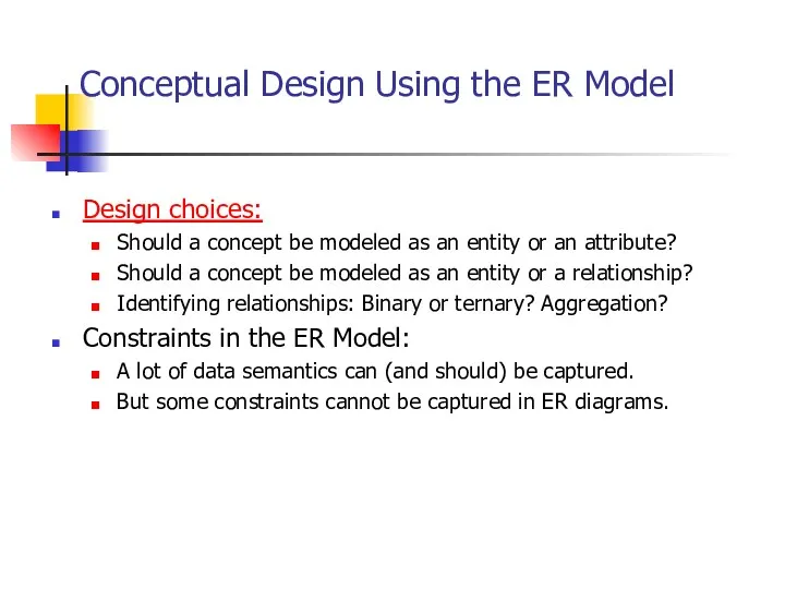 Conceptual Design Using the ER Model Design choices: Should a