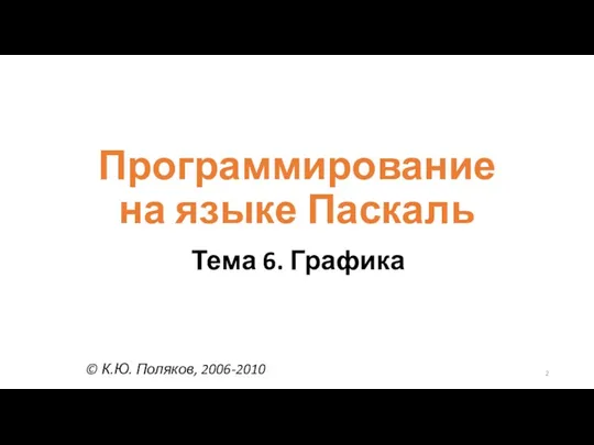 Программирование на языке Паскаль Тема 6. Графика © К.Ю. Поляков, 2006-2010