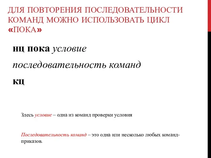 ДЛЯ ПОВТОРЕНИЯ ПОСЛЕДОВАТЕЛЬНОСТИ КОМАНД МОЖНО ИСПОЛЬЗОВАТЬ ЦИКЛ «ПОКА» нц пока