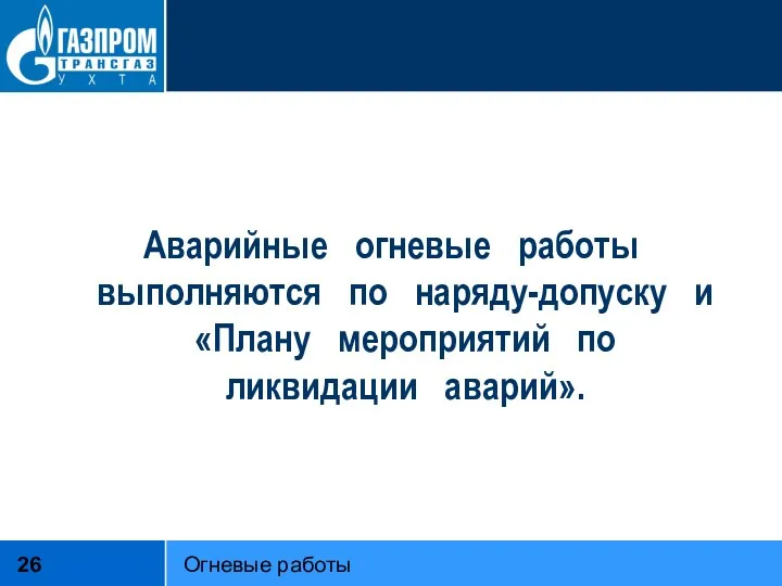 Аварийные огневые работы выполняются по наряду-допуску и «Плану мероприятий по ликвидации аварий». Огневые работы