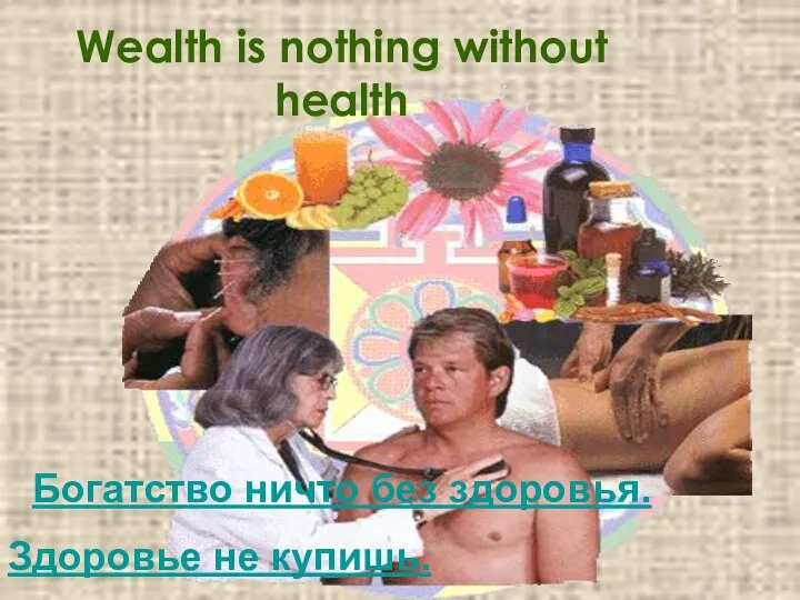 Wealth is nothing without health Богатство ничто без здоровья. Здоровье не купишь.