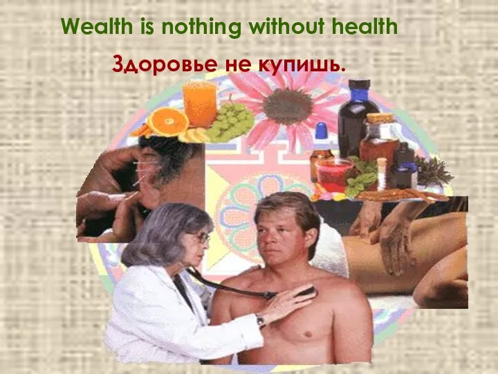 Wealth is nothing without health Здоровье не купишь.
