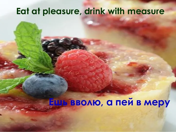 Eat at pleasure, drink with measure Ешь вволю, а пей в меру