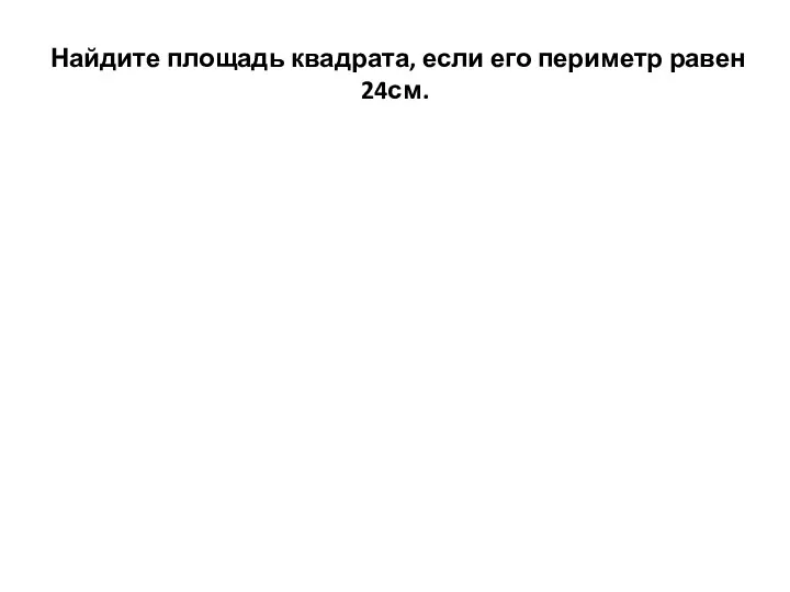 Найдите площадь квадрата, если его периметр равен 24см.