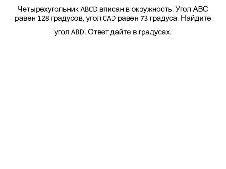 Четырехугольник ABCD вписан в окружность. Угол АВС равен 128 градусов, угол CAD равен