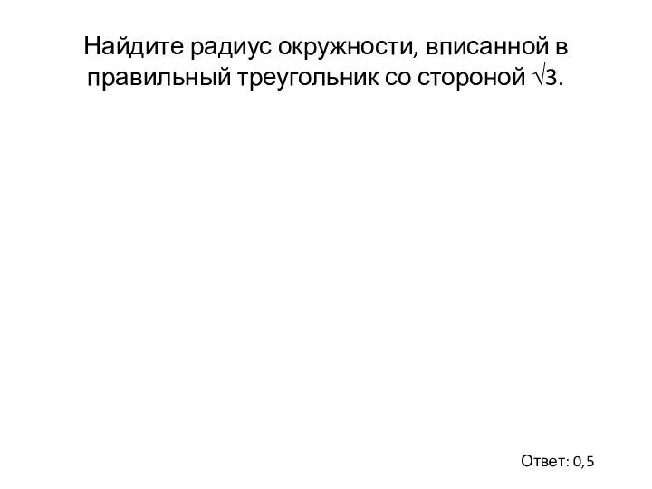 Найдите радиус окружности, вписанной в правильный треугольник со стороной √3. Ответ: 0,5