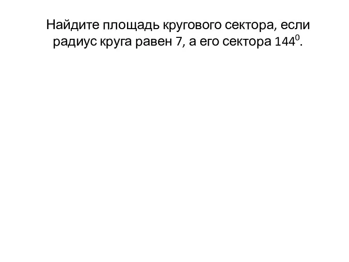 Найдите площадь кругового сектора, если радиус круга равен 7, а его сектора 1440.