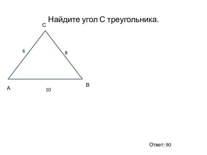 Найдите угол С треугольника. А С В 6 8 10 Ответ: 90