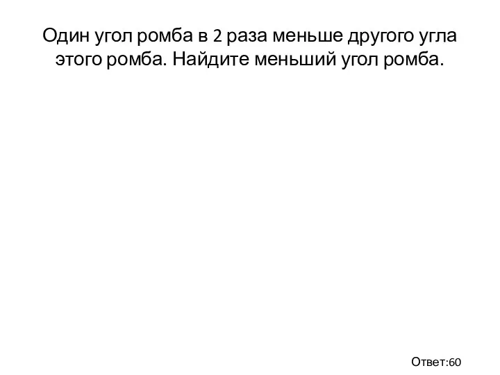 Один угол ромба в 2 раза меньше другого угла этого ромба. Найдите меньший угол ромба. Ответ:60