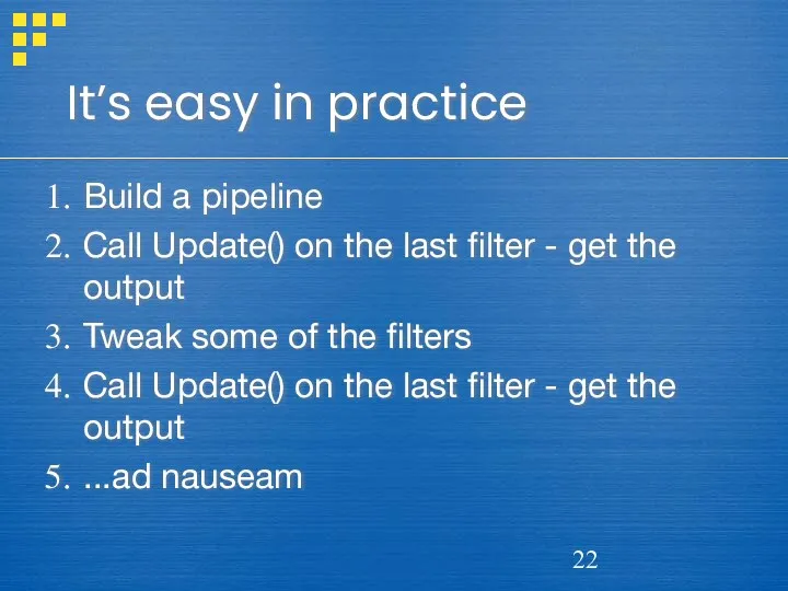 It’s easy in practice Build a pipeline Call Update() on the last filter