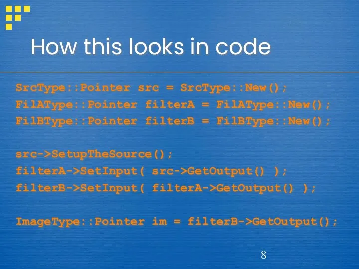 How this looks in code SrcType::Pointer src = SrcType::New(); FilAType::Pointer