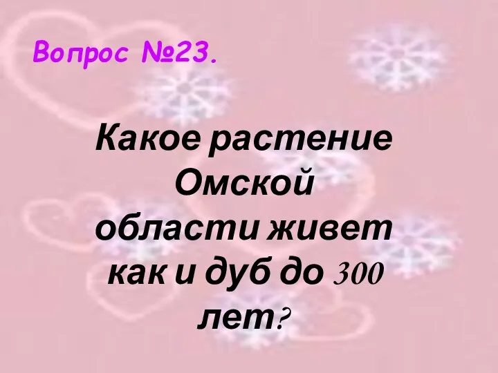 Вопрос №23. Какое растение Омской области живет как и дуб до 300 лет?