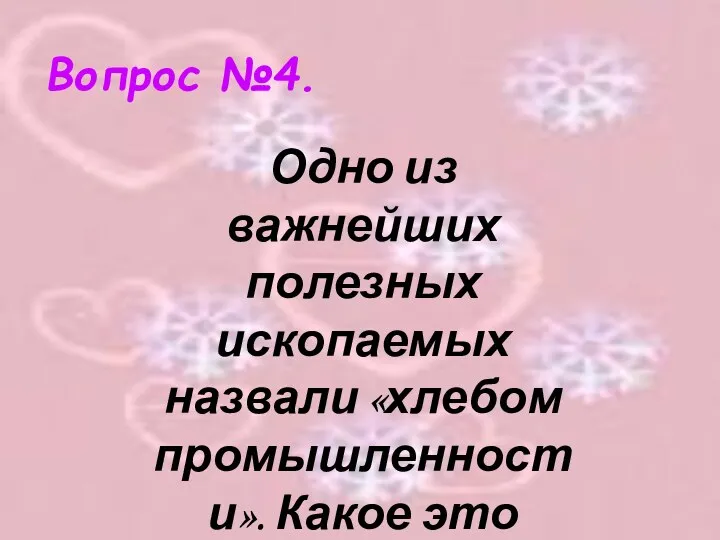 Вопрос №4. Одно из важнейших полезных ископаемых назвали «хлебом промышленности». Какое это ископаемое?