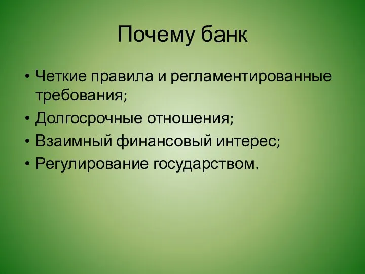 Почему банк Четкие правила и регламентированные требования; Долгосрочные отношения; Взаимный финансовый интерес; Регулирование государством.