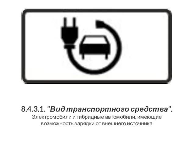 8.4.3.1. "Вид транспортного средства". Электромобили и гибридные автомобили, имеющие возможность зарядки от внешнего источника