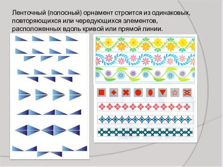 Ленточный (полосный) орнамент строится из одинаковых, повторяющихся или чередующихся элементов, расположенных вдоль кривой или прямой линии.