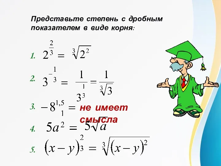 Представьте степень с дробным показателем в виде корня: 1. 2. 3. не имеет смысла 4. 5.