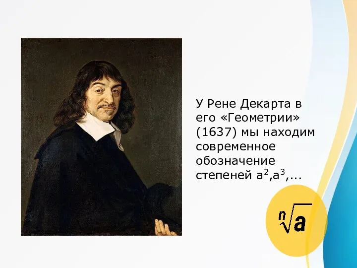 У Рене Декарта в его «Геометрии» (1637) мы находим современное обозначение степеней а2,а3,...