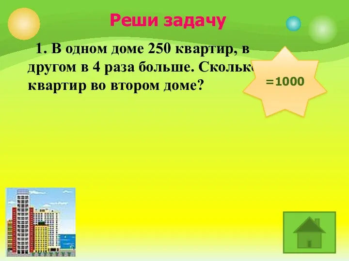 1. В одном доме 250 квартир, в другом в 4 раза больше. Сколько