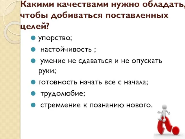 Какими качествами нужно обладать, чтобы добиваться поставленных целей? упорство; настойчивость