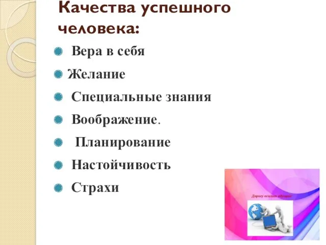 Качества успешного человека: Вера в себя Желание Специальные знания Воображение. Планирование Настойчивость Страхи