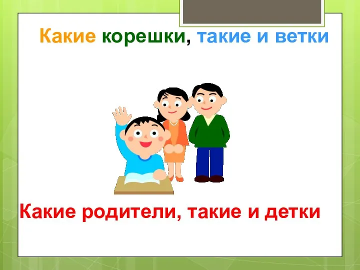 Какие корешки, такие и ветки Какие родители, такие и детки