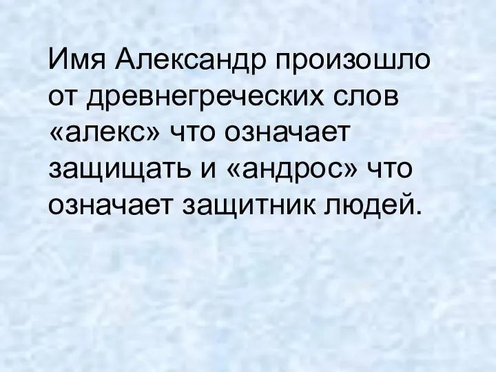 Имя Александр произошло от древнегреческих слов «алекс» что означает защищать и «андрос» что означает защитник людей.