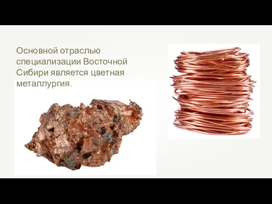 Основной отраслью специализации Восточной Сибири является цветная металлургия.