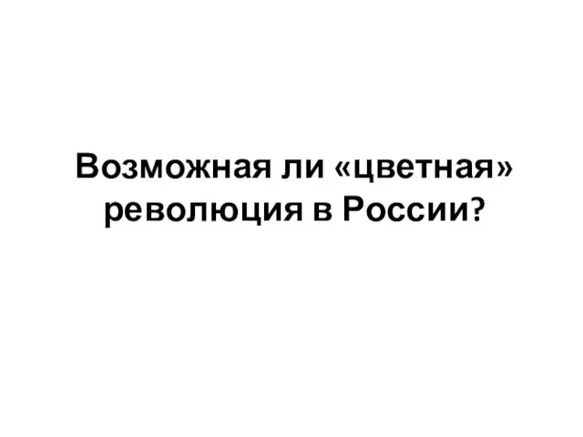 Возможная ли «цветная» революция в России?