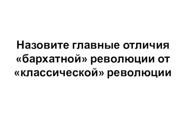 Назовите главные отличия «бархатной» революции от «классической» революции