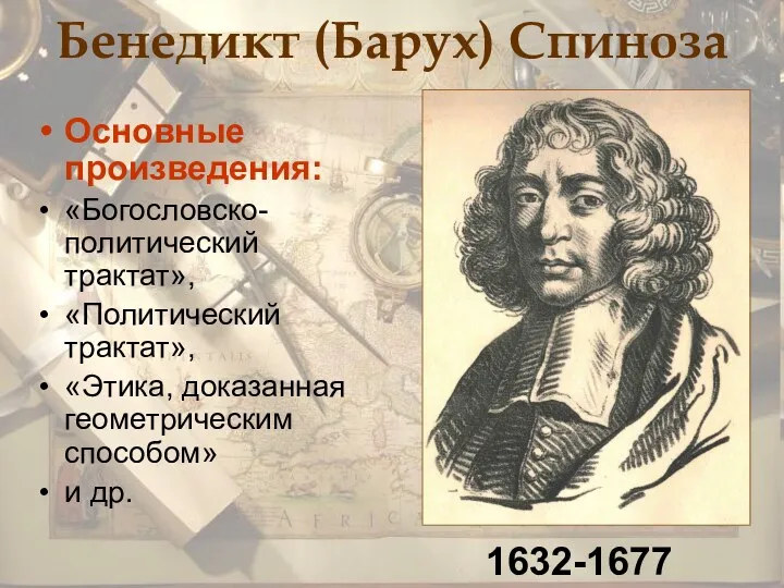 Бенедикт (Барух) Спиноза Основные произведения: «Богословско-политический трактат», «Политический трактат», «Этика, доказанная геометрическим способом» и др. 1632-1677