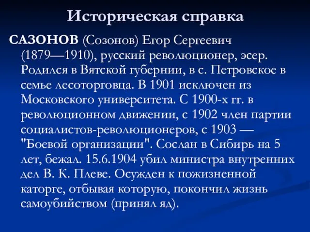 Историческая справка САЗОНОВ (Созонов) Егор Сергеевич (1879—1910), русский революционер, эсер. Родился в Вятской