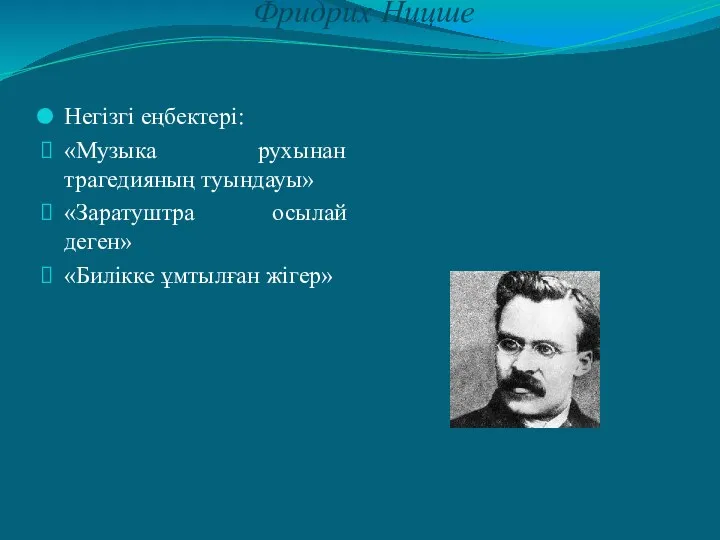 Фридрих Ницше Негізгі еңбектері: «Музыка рухынан трагедияның туындауы» «Заратуштра осылай деген» «Билікке ұмтылған жігер»