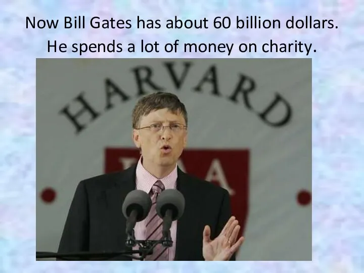 Now Bill Gates has about 60 billion dollars. He spends a lot of money on charity.